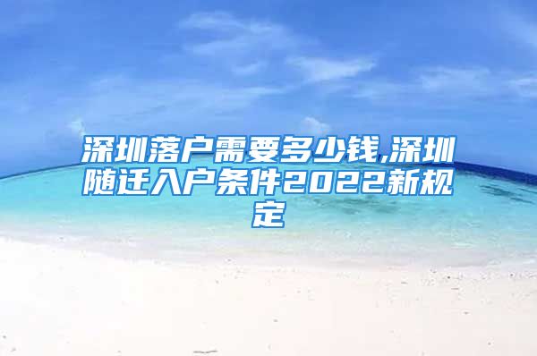 深圳落戶需要多少錢(qián),深圳隨遷入戶條件2022新規(guī)定