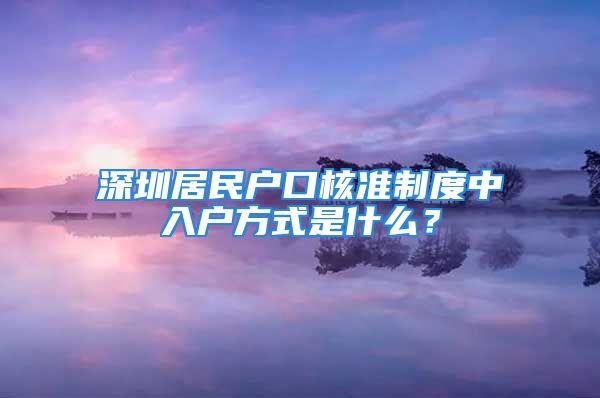 深圳居民戶口核準制度中入戶方式是什么？