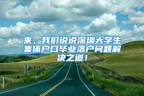 來，我們說說深圳大學(xué)生集體戶口畢業(yè)落戶問題解決之道！