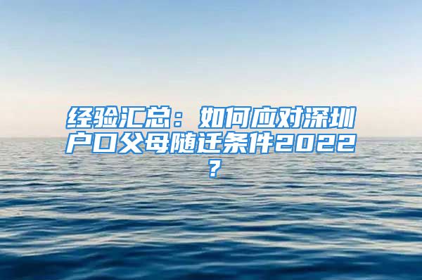 經(jīng)驗(yàn)匯總：如何應(yīng)對(duì)深圳戶口父母隨遷條件2022？