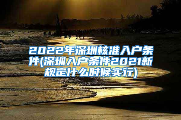 2022年深圳核準(zhǔn)入戶條件(深圳入戶條件2021新規(guī)定什么時(shí)候?qū)嵭?