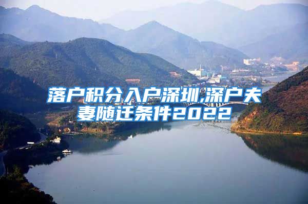 落戶積分入戶深圳,深戶夫妻隨遷條件2022