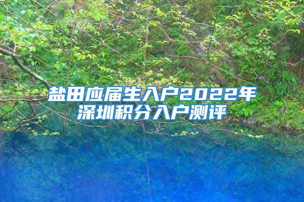 鹽田應(yīng)屆生入戶2022年深圳積分入戶測評