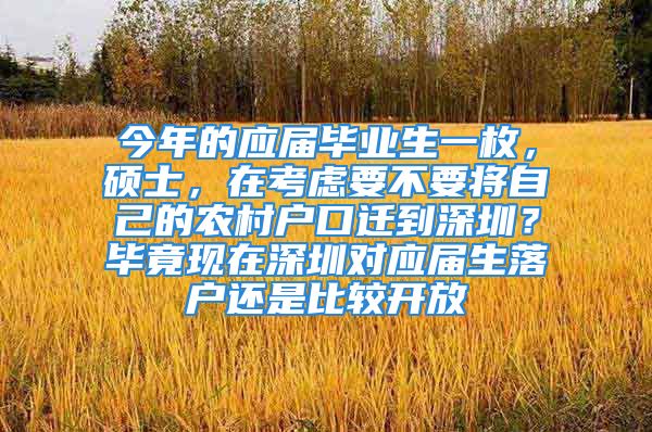 今年的應(yīng)屆畢業(yè)生一枚，碩士，在考慮要不要將自己的農(nóng)村戶口遷到深圳？畢竟現(xiàn)在深圳對(duì)應(yīng)屆生落戶還是比較開(kāi)放