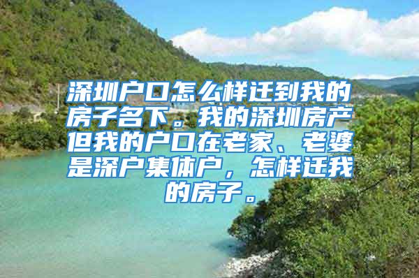 深圳戶口怎么樣遷到我的房子名下。我的深圳房產(chǎn)但我的戶口在老家、老婆是深戶集體戶，怎樣遷我的房子。