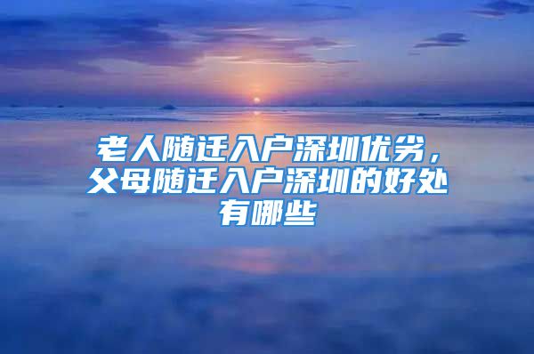 老人隨遷入戶深圳優(yōu)劣，父母隨遷入戶深圳的好處有哪些