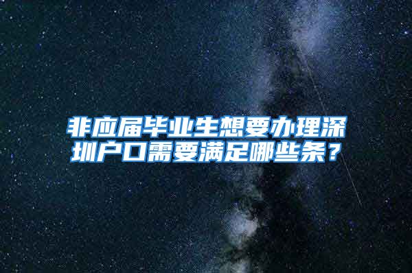 非應屆畢業(yè)生想要辦理深圳戶口需要滿足哪些條？