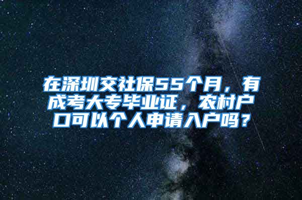 在深圳交社保55個月，有成考大專畢業(yè)證，農村戶口可以個人申請入戶嗎？