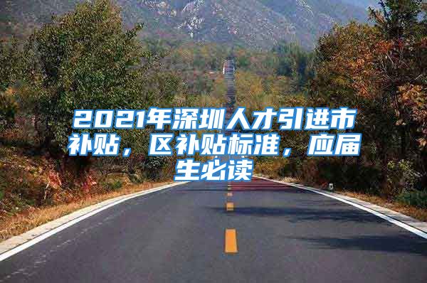 2021年深圳人才引進(jìn)市補(bǔ)貼，區(qū)補(bǔ)貼標(biāo)準(zhǔn)，應(yīng)屆生必讀