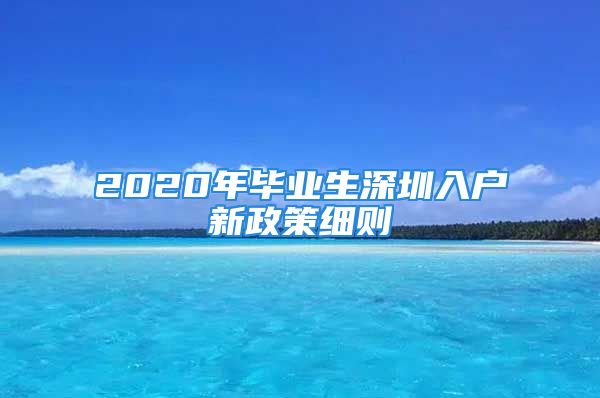 2020年畢業(yè)生深圳入戶新政策細則