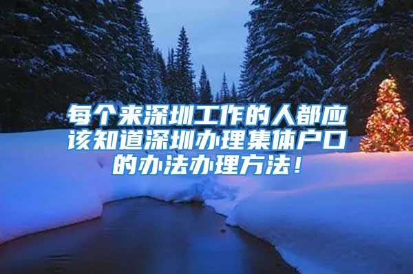 每個(gè)來深圳工作的人都應(yīng)該知道深圳辦理集體戶口的辦法辦理方法！