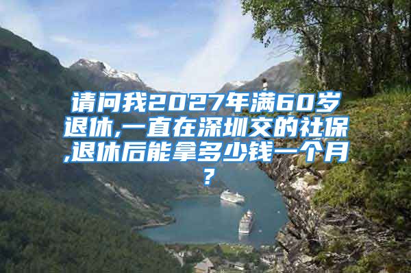 請(qǐng)問(wèn)我2027年滿(mǎn)60歲退休,一直在深圳交的社保,退休后能拿多少錢(qián)一個(gè)月？