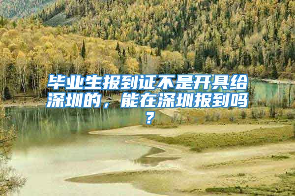 畢業(yè)生報到證不是開具給深圳的，能在深圳報到嗎？