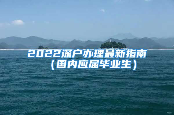 2022深戶辦理最新指南（國內(nèi)應(yīng)屆畢業(yè)生）