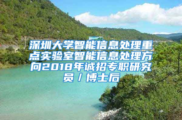 深圳大學智能信息處理重點實驗室智能信息處理方向2018年誠招專職研究員／博士后