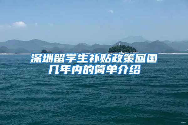 深圳留學生補貼政策回國幾年內(nèi)的簡單介紹