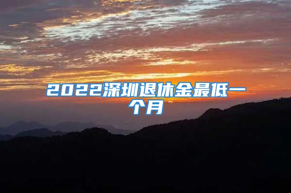 2022深圳退休金最低一個月