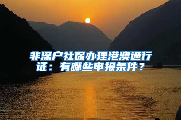 非深戶社保辦理港澳通行證：有哪些申報(bào)條件？