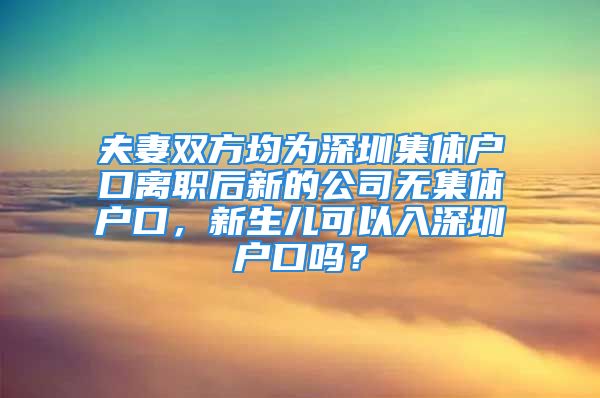 夫妻雙方均為深圳集體戶口離職后新的公司無集體戶口，新生兒可以入深圳戶口嗎？