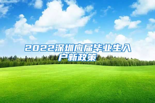 2022深圳應(yīng)屆畢業(yè)生入戶新政策