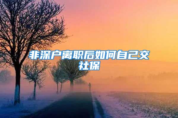 非深戶離職后如何自己交社保