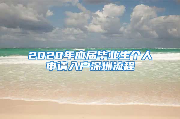 2020年應(yīng)屆畢業(yè)生個(gè)人申請入戶深圳流程