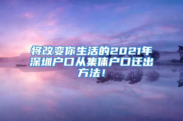 將改變你生活的2021年深圳戶口從集體戶口遷出方法！