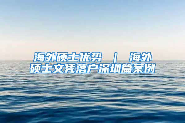 海外碩士優(yōu)勢(shì) ｜ 海外碩士文憑落戶深圳篇案例