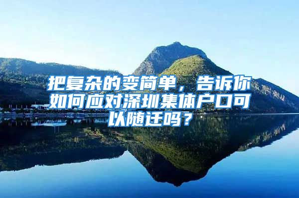 把復(fù)雜的變簡單，告訴你如何應(yīng)對深圳集體戶口可以隨遷嗎？