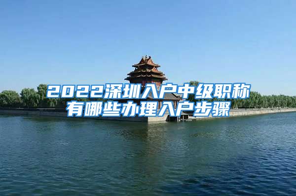 2022深圳入戶中級職稱有哪些辦理入戶步驟