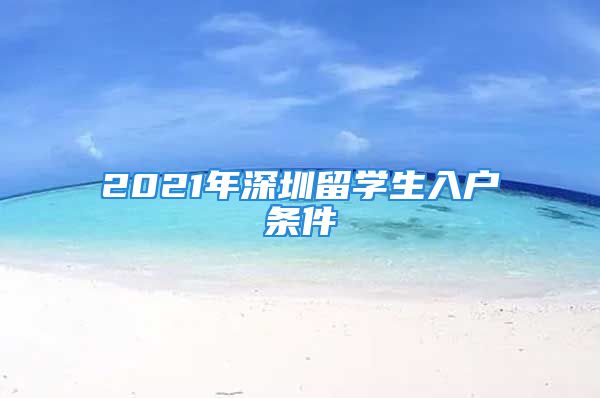 2021年深圳留學(xué)生入戶條件