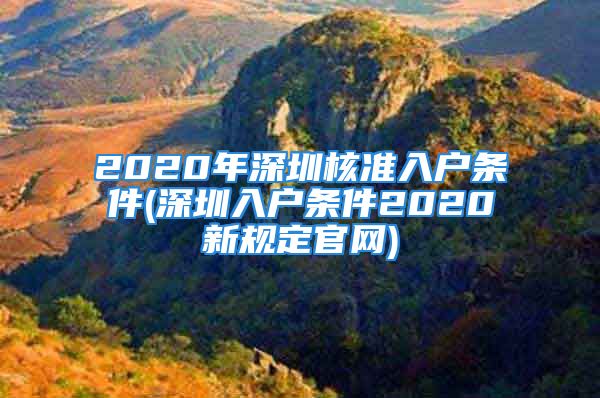 2020年深圳核準入戶條件(深圳入戶條件2020新規(guī)定官網(wǎng))