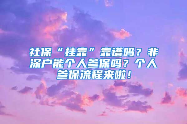 社?！皰炜俊笨孔V嗎？非深戶能個(gè)人參保嗎？個(gè)人參保流程來啦！