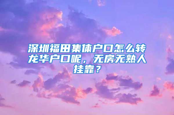 深圳福田集體戶口怎么轉(zhuǎn)龍華戶口呢，無房無熟人掛靠？