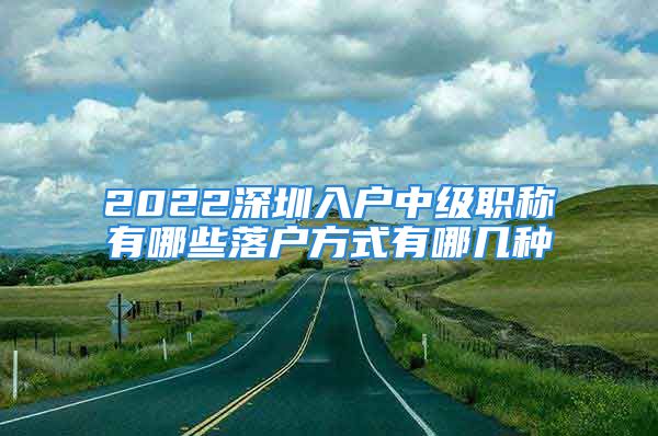 2022深圳入戶中級職稱有哪些落戶方式有哪幾種