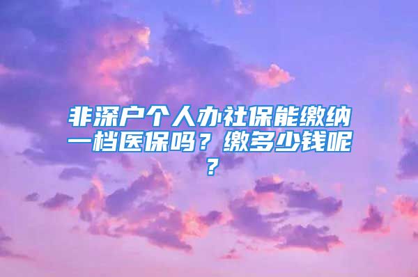 非深戶個人辦社保能繳納一檔醫(yī)保嗎？繳多少錢呢？