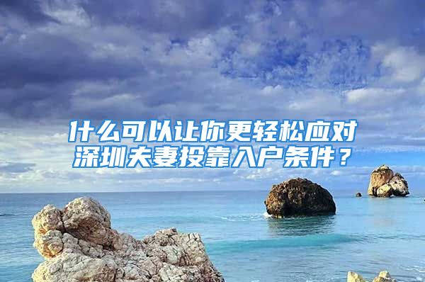 什么可以讓你更輕松應(yīng)對(duì)深圳夫妻投靠入戶條件？