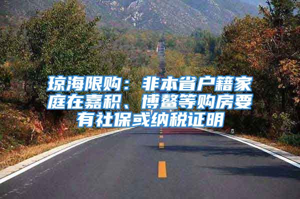 瓊海限購：非本省戶籍家庭在嘉積、博鰲等購房要有社?；蚣{稅證明