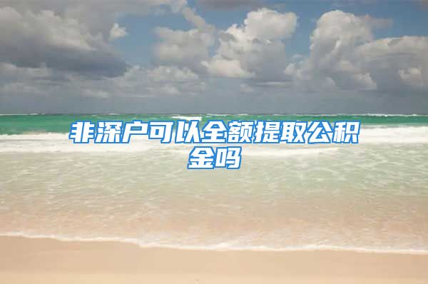 非深戶可以全額提取公積金嗎