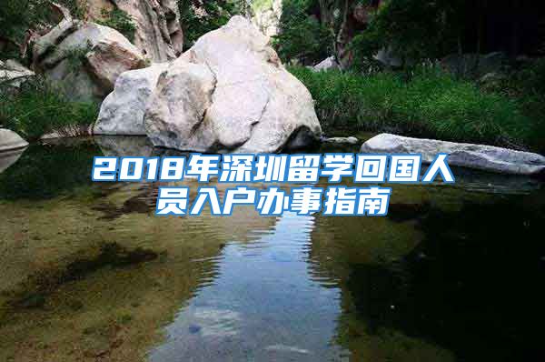 2018年深圳留學(xué)回國人員入戶辦事指南