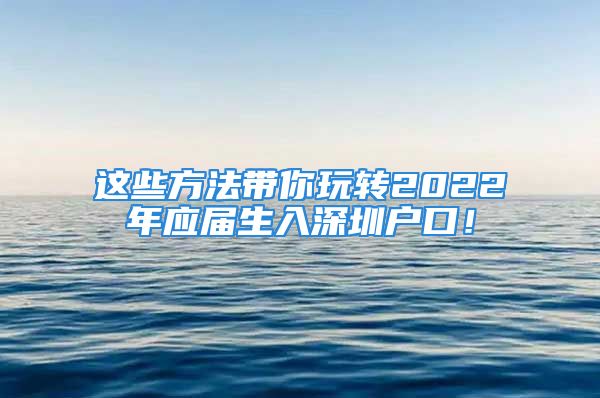 這些方法帶你玩轉(zhuǎn)2022年應(yīng)屆生入深圳戶口！