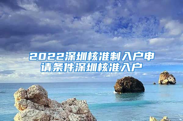 2022深圳核準(zhǔn)制入戶申請(qǐng)條件深圳核準(zhǔn)入戶