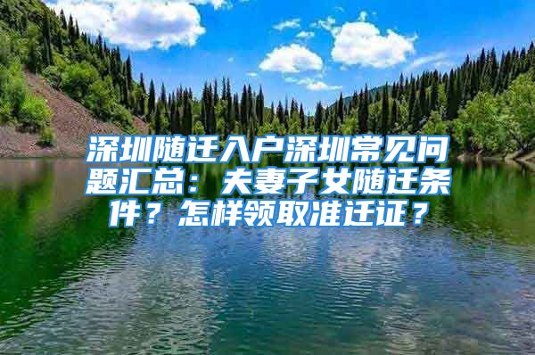 深圳隨遷入戶深圳常見問題匯總：夫妻子女隨遷條件？怎樣領(lǐng)取準(zhǔn)遷證？