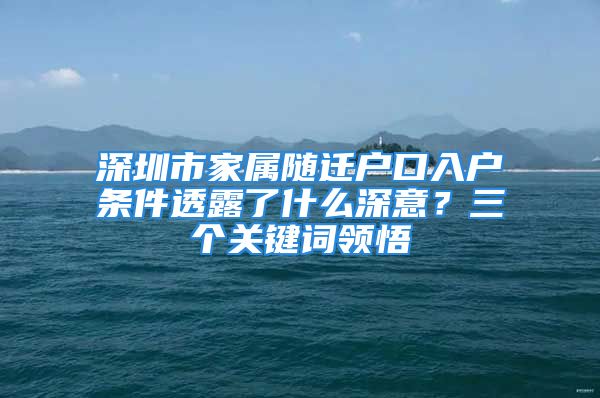 深圳市家屬隨遷戶口入戶條件透露了什么深意？三個關鍵詞領悟