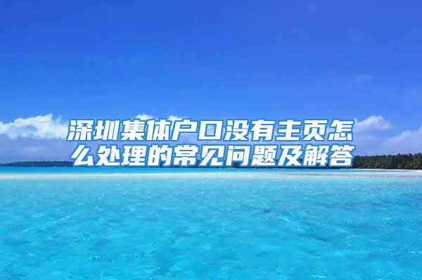 深圳集體戶口沒有主頁怎么處理的常見問題及解答