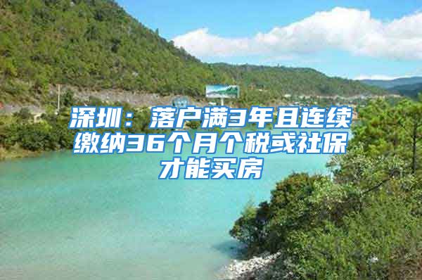 深圳：落戶滿3年且連續(xù)繳納36個(gè)月個(gè)稅或社保才能買房