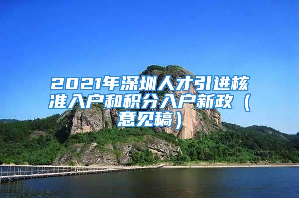 2021年深圳人才引進(jìn)核準(zhǔn)入戶和積分入戶新政（意見稿）