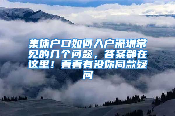 集體戶口如何入戶深圳常見的幾個問題，答案都在這里！看看有沒你同款疑問