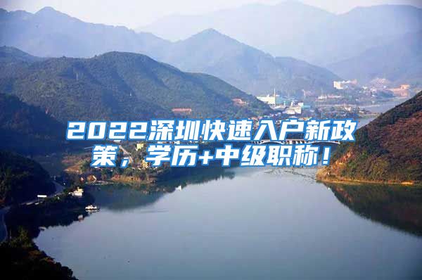 2022深圳快速入戶新政策，學歷+中級職稱！