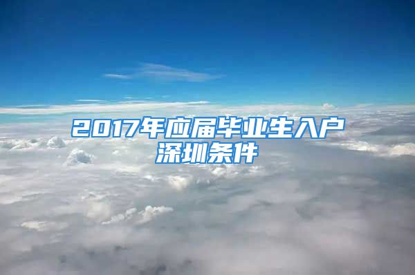 2017年應屆畢業(yè)生入戶深圳條件